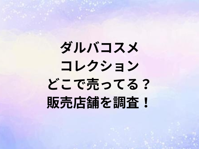 ダルバコスメコレクションどこで売ってる？販売店舗を調査！