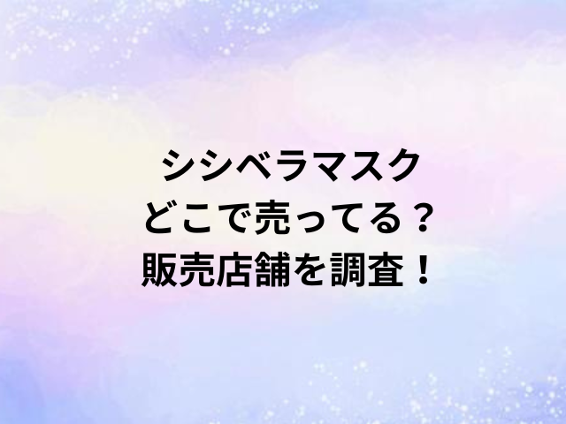 シシベラマスクどこで売ってる？販売店舗を調査！