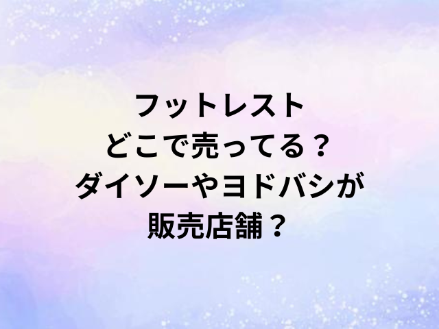 フットレストどこで売ってる？ダイソーやヨドバシが販売店舗？