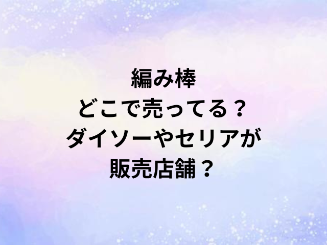 編み棒どこで売ってる？ダイソーやセリアが販売店舗？