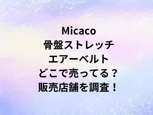 Micaco骨盤ストレッチエアーベルトどこで売ってる？販売店舗を調査！