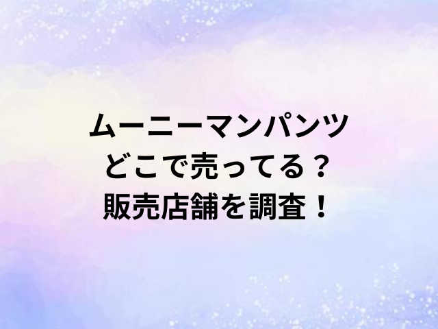 ムーニーマンパンツどこで売ってる？販売店舗を調査！