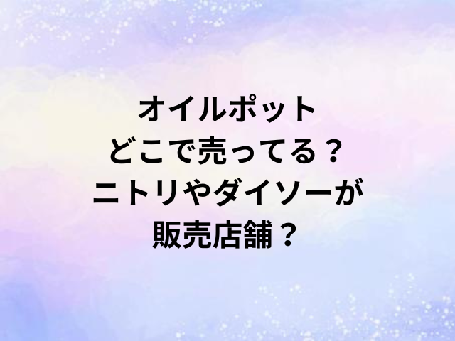 オイルポットどこで売ってる？ニトリやダイソーが販売店舗？