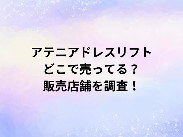 アテニアドレスリフトどこで売ってる？販売店舗を調査！