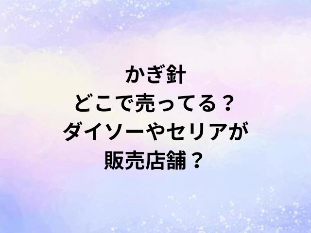 かぎ針どこで売ってる？ダイソーやセリアが販売店舗？