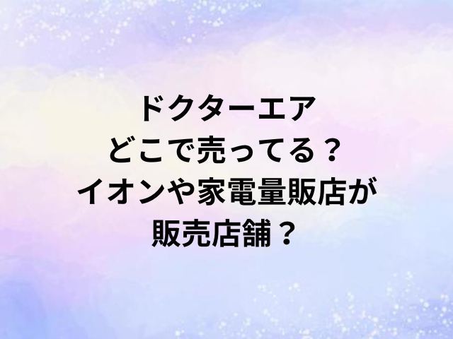 ドクターエアどこで売ってる？イオンや家電量販店が販売店舗？