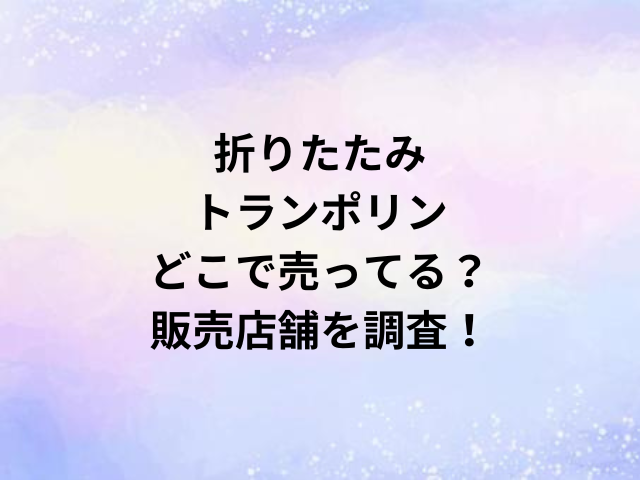折りたたみトランポリンどこで売ってる？販売店舗を調査！