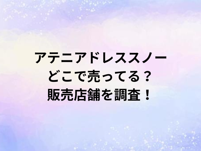 アテニアドレススノーどこで売ってる？販売店舗を調査！
