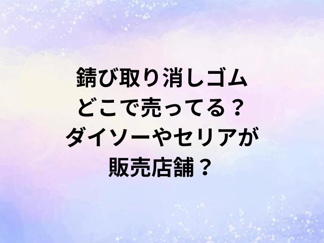 錆び取り消しゴムどこで売ってる？ダイソーやセリアが販売店舗？