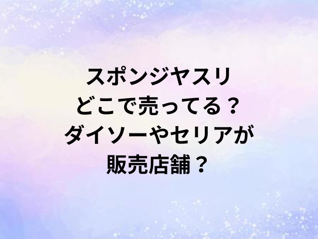 スポンジヤスリどこで売ってる？ダイソーやセリアが販売店舗？