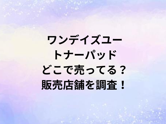 ワンデイズユートナーパッドどこで売ってる？販売店舗を調査！