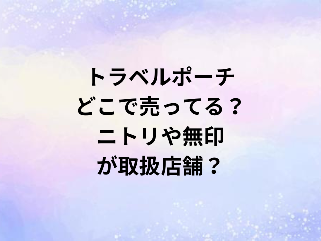 トラベルポーチどこで売ってる？ニトリや無印が取扱店舗？
