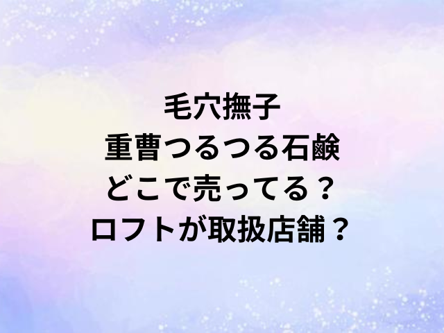 毛穴撫子重曹つるつる石鹸どこで売ってる？ロフトが取扱店舗？