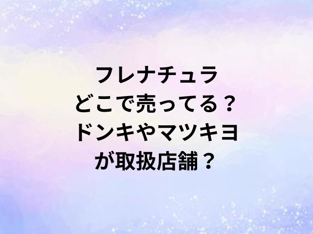 フレナチュラどこで売ってる？ドンキやマツキヨが取扱店舗？
