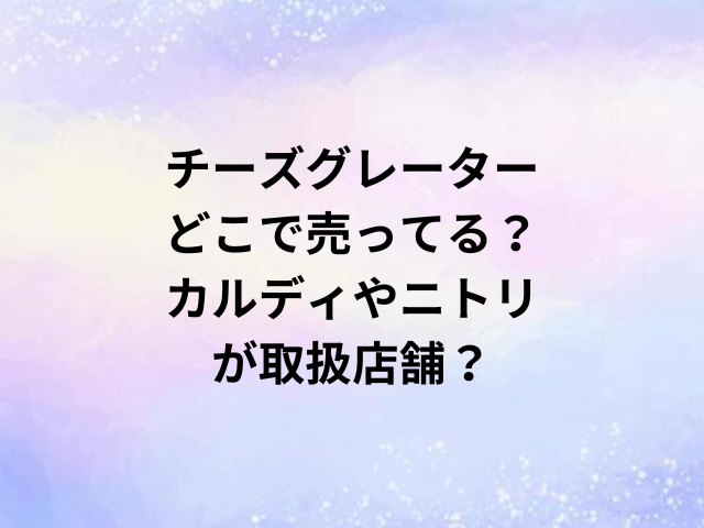 チーズグレーターどこで売ってる？カルディやニトリが取扱店舗？