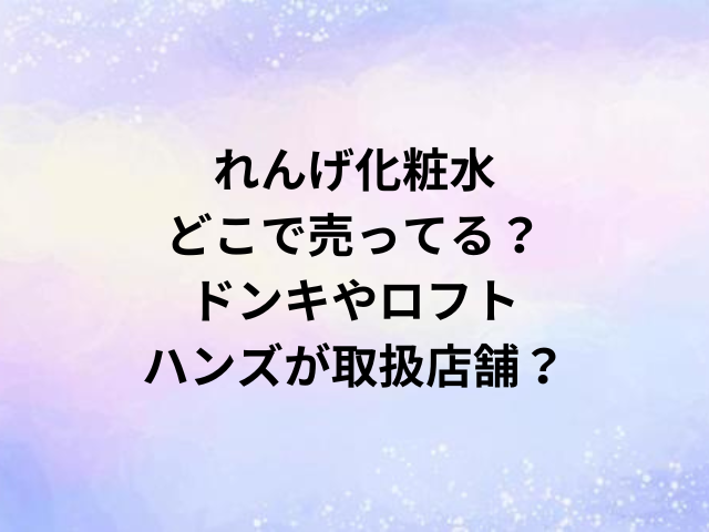 れんげ化粧水どこで売ってる？ドンキやロフト・ハンズが取扱店舗？