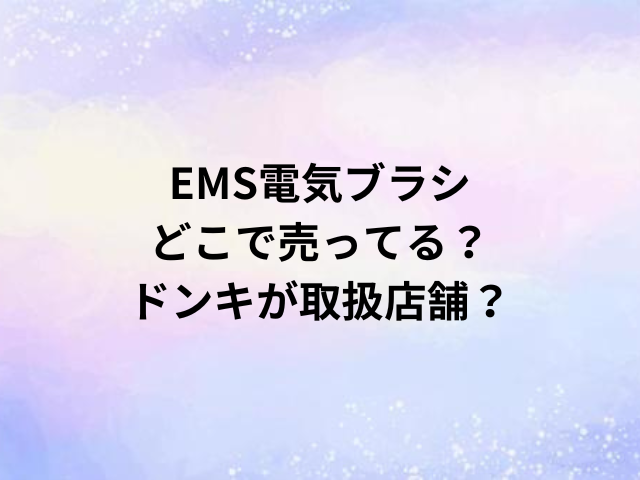 EMS電気ブラシどこで売ってる？ドンキが取扱店舗？