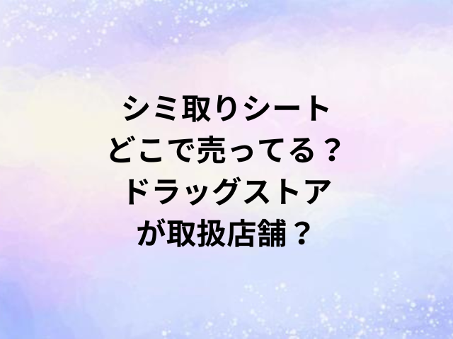 シミ取りシートどこで売ってる？ドラッグストアが取扱店舗？