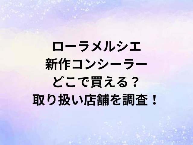 ローラメルシエ新作コンシーラーどこで買える？取り扱い店舗を調査！