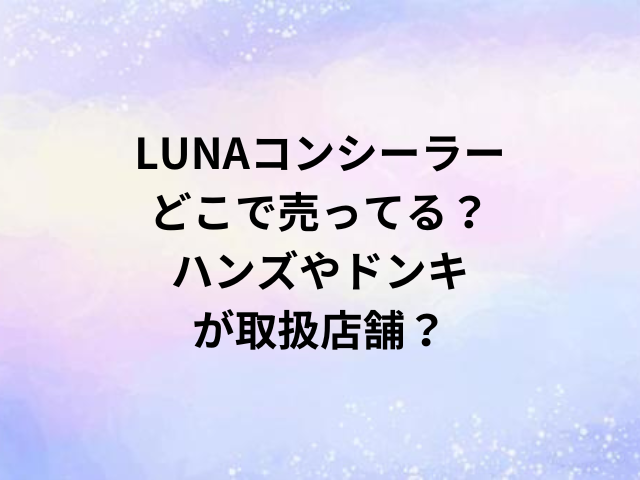LUNAコンシーラーどこで売ってる？ハンズやドンキが取扱店舗？