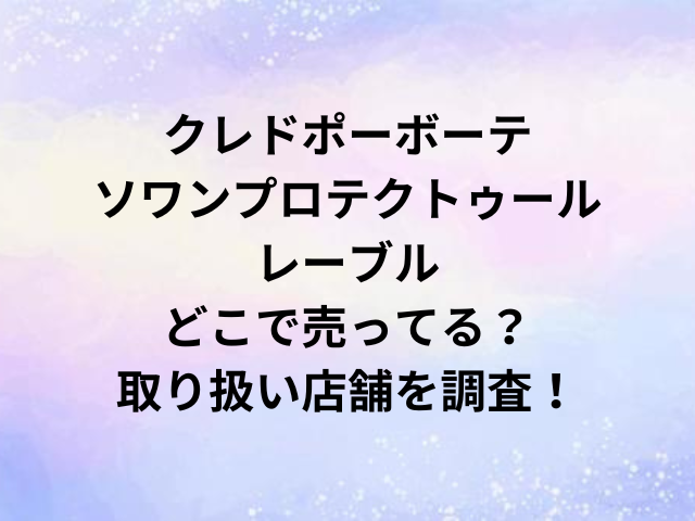 クレドポーボーテソワンプロテクトゥールレーブルどこで売ってる？取り扱い店舗を調査！