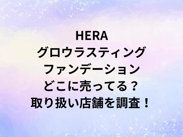 HERAグロウラスティングファンデーションどこに売ってる？取り扱い店舗を調査！