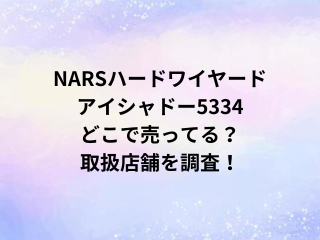NARSハードワイヤードアイシャドー5334どこで売ってる？取扱店舗を調査！