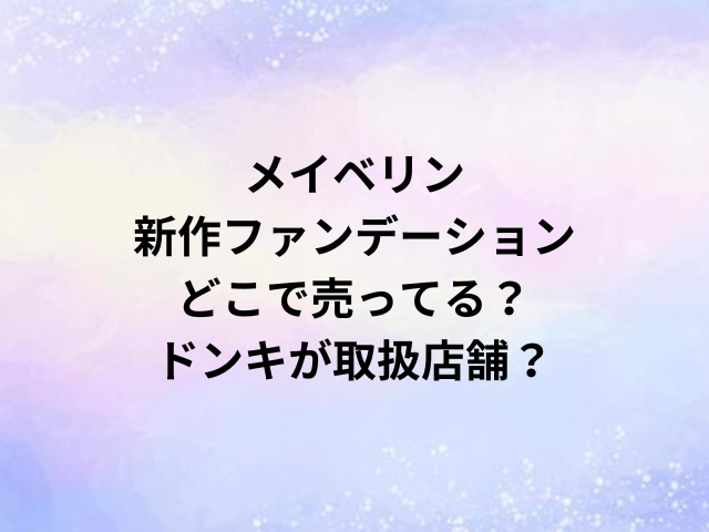 メイベリン新作ファンデーションどこで売ってる？ドンキが取扱店舗？
