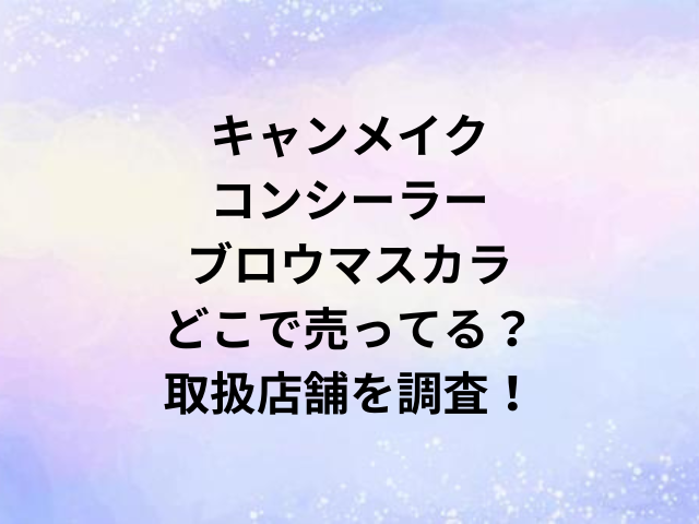 キャンメイクコンシーラーブロウマスカラどこで売ってる？取扱店舗を調査！