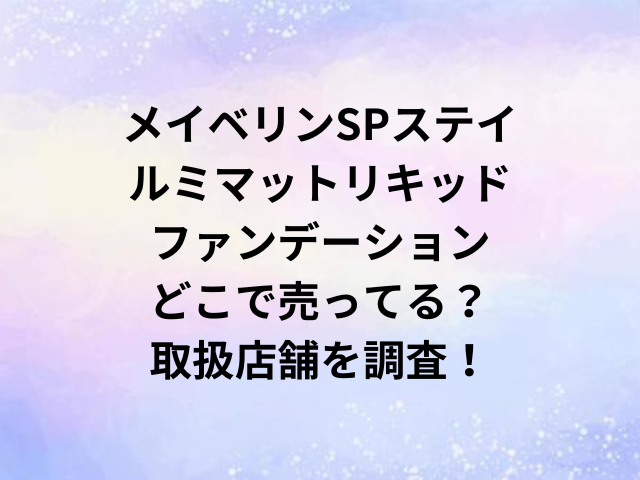メイベリンSPステイルミマットリキッドファンデーションどこで売ってる？取扱店舗を調査！