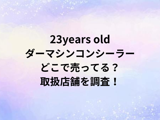 23years oldダーマシンコンシーラーどこで売ってる？取扱店舗を調査！