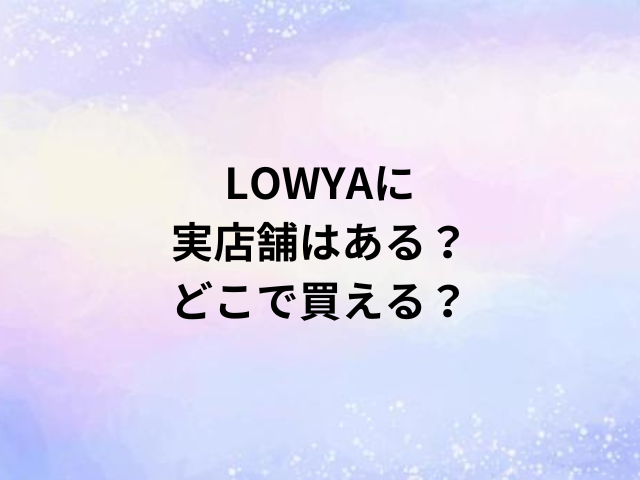 LOWYAに実店舗はある？どこで買える？