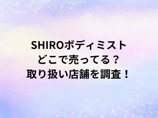 SHIROボディミストどこで売ってる？取り扱い店舗を調査！