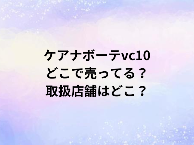 ケアナボーテvc10どこで売ってる？取扱店舗はどこ？