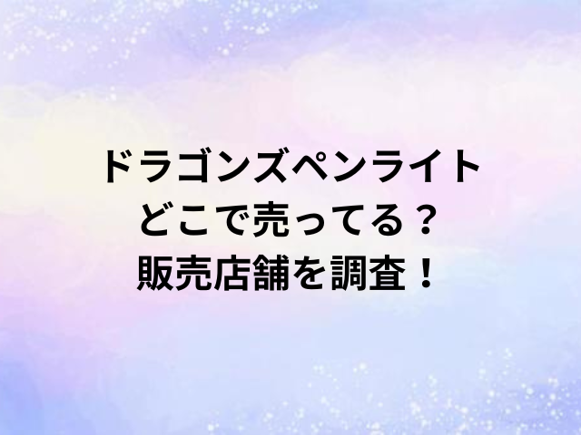ドラゴンズペンライトどこで売ってる？販売店舗を調査！