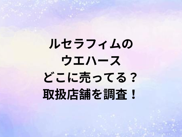 ルセラフィムのウエハースどこに売ってる？取扱店舗を調査！