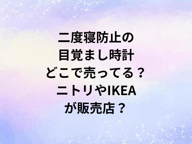二度寝防止の目覚まし時計どこで売ってる？ニトリやIKEAが販売店？