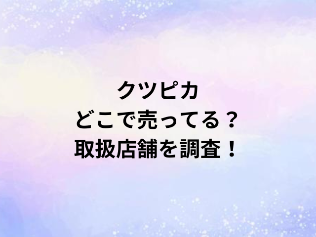 クツピカどこで売ってる？取扱店舗を調査！