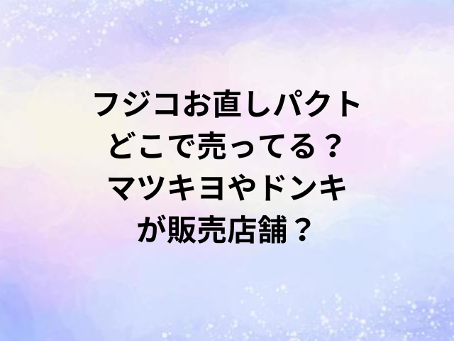 フジコお直しパクトどこで売ってる？マツキヨやドンキが販売店舗？