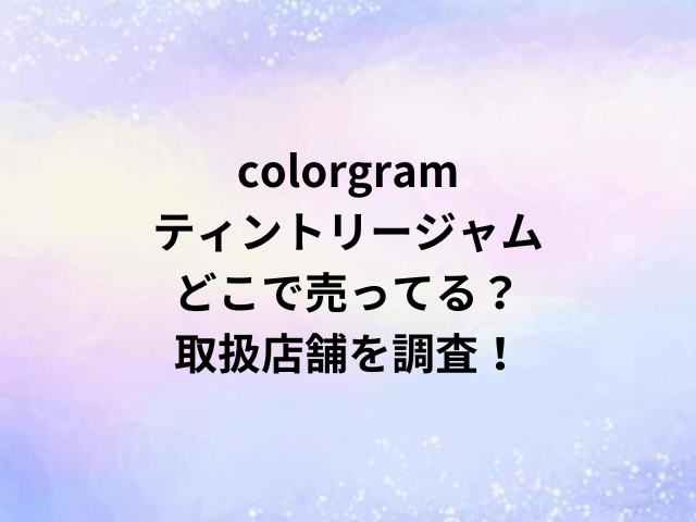 colorgramティントリージャムどこで売ってる？取扱店舗を調査！