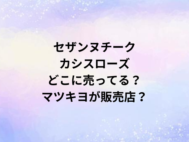 セザンヌチークカシスローズどこに売ってる？マツキヨが販売店？