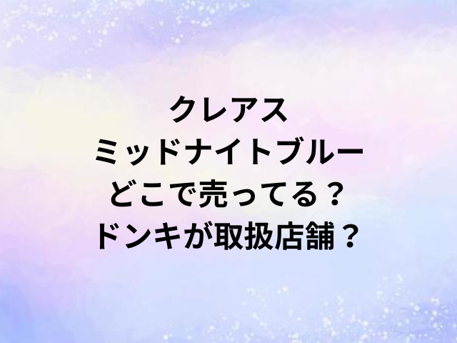 クレアスミッドナイトブルーどこで売ってる？ドンキが取扱店舗？