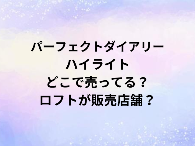 パーフェクトダイアリーハイライトどこで売ってる？ロフトが販売店舗？