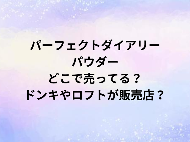 パーフェクトダイアリーパウダーどこで売ってる？ドンキやロフトが販売店？