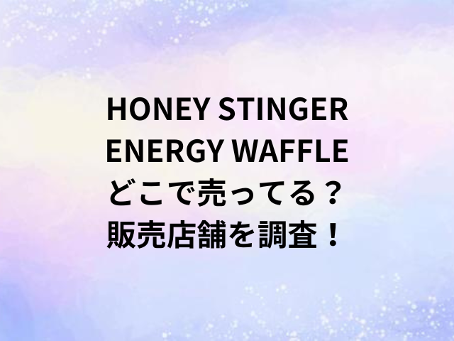 HONEY STINGER ENERGY WAFFLEどこで売ってる？販売店舗を調査！