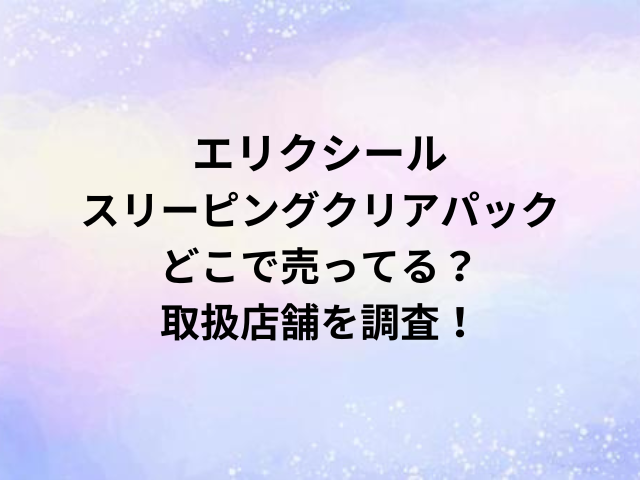 エリクシールスリーピングクリアパックどこで売ってる？取扱店舗を調査！