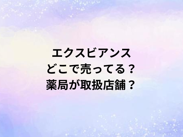 エクスビアンスどこで売ってる？薬局が取扱店舗？