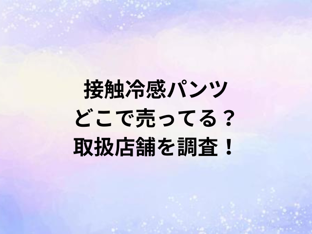 接触冷感パンツどこで売ってる？取扱店舗を調査！