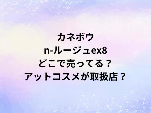 カネボウn-ルージュex8どこで売ってる？アットコスメが取扱店？