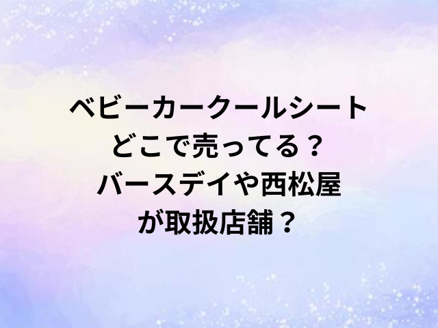 ベビーカークールシートどこで売ってる？バースデイや西松屋が取扱店舗？